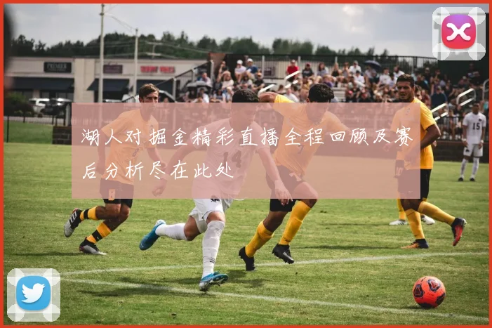 湖人对掘金精彩直播全程回顾及赛后分析尽在此处