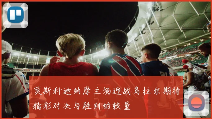 莫斯科迪纳摩主场迎战乌拉尔期待精彩对决与胜利的较量