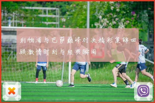 利物浦与巴萨巅峰对决精彩集锦回顾激情时刻与经典瞬间