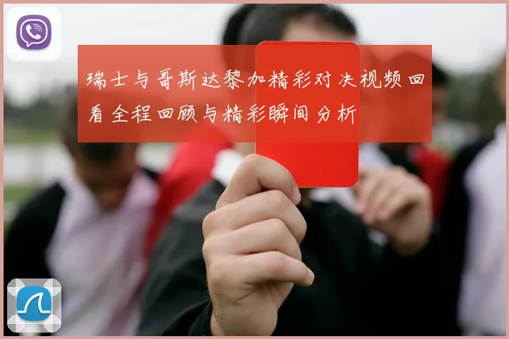 瑞士与哥斯达黎加精彩对决视频回看全程回顾与精彩瞬间分析