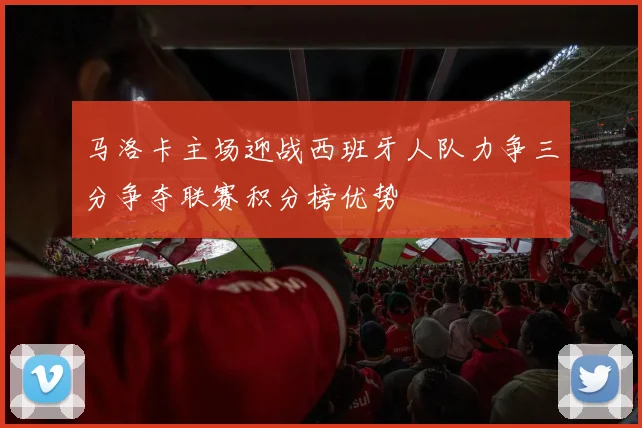 马洛卡主场迎战西班牙人队力争三分争夺联赛积分榜优势