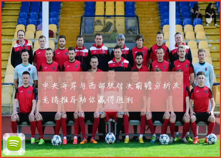 中央海岸与西部联对决前瞻分析及竞猜推荐助你赢得胜利