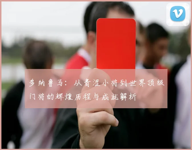 多纳鲁马：从青涩小将到世界顶级门将的辉煌历程与成就解析