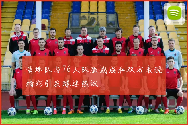 黄蜂队与76人队激战成和双方表现精彩引发球迷热议