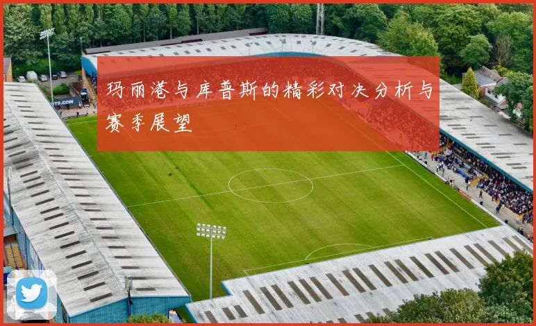 玛丽港与库普斯的精彩对决分析与赛季展望