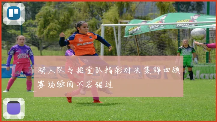 湖人队与掘金队精彩对决集锦回顾赛场瞬间不容错过