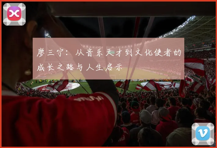 廖三宁：从音乐天才到文化使者的成长之路与人生启示