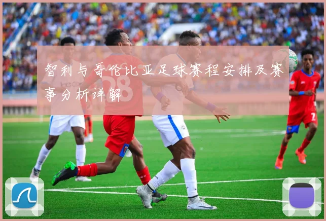 智利与哥伦比亚足球赛程安排及赛事分析详解