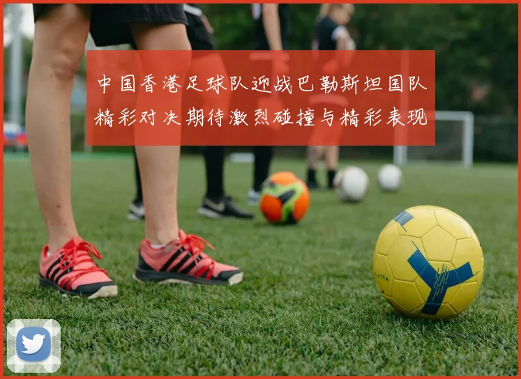 中国香港足球队迎战巴勒斯坦国队精彩对决期待激烈碰撞与精彩表现