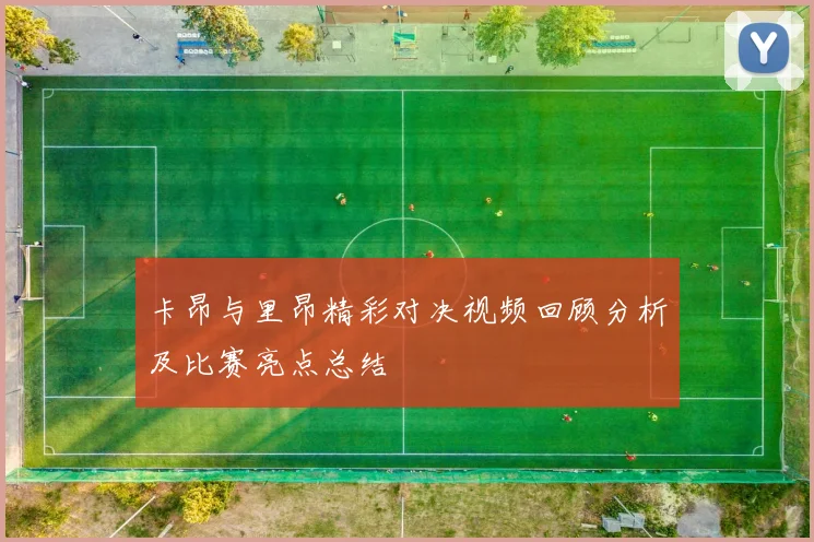卡昂与里昂精彩对决视频回顾分析及比赛亮点总结