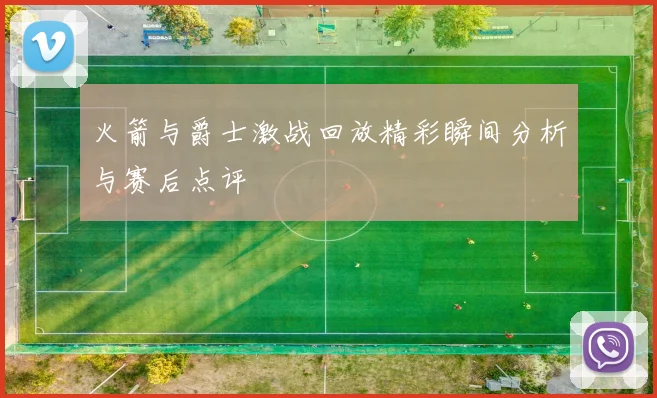 火箭与爵士激战回放精彩瞬间分析与赛后点评