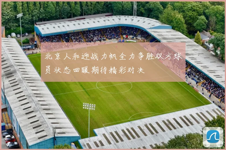 北京人和迎战力帆全力争胜双方球员状态回暖期待精彩对决