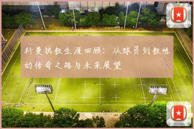 科曼执教生涯回顾：从球员到教练的传奇之路与未来展望