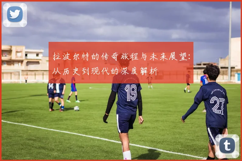 拉波尔特的传奇旅程与未来展望：从历史到现代的深度解析