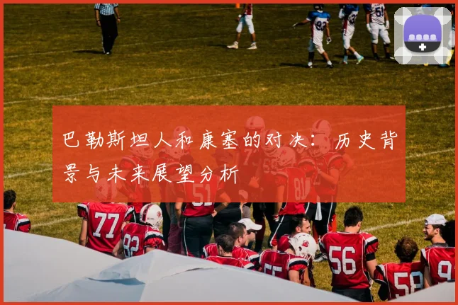 巴勒斯坦人和康塞的对决：历史背景与未来展望分析