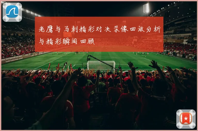 老鹰与马刺精彩对决录像回放分析与精彩瞬间回顾