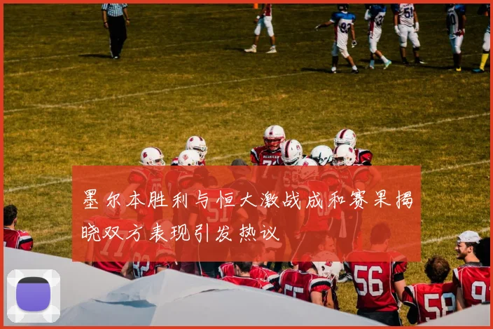 墨尔本胜利与恒大激战成和赛果揭晓双方表现引发热议