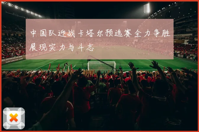 中国队迎战卡塔尔预选赛全力争胜展现实力与斗志