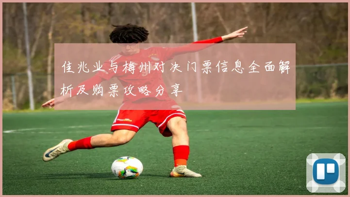 佳兆业与梅州对决门票信息全面解析及购票攻略分享