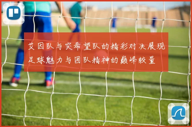 艾因队与突希望队的精彩对决展现足球魅力与团队精神的巅峰较量