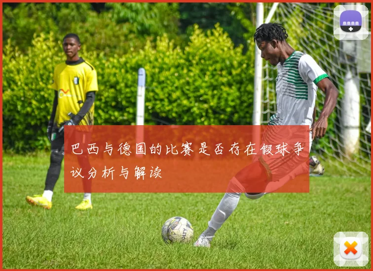 巴西与德国的比赛是否存在假球争议分析与解读