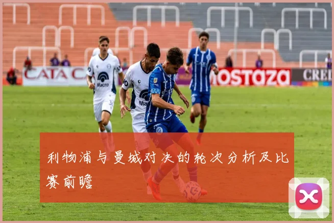 利物浦与曼城对决的轮次分析及比赛前瞻