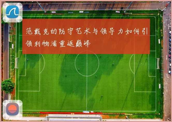 范戴克的防守艺术与领导力如何引领利物浦重返巅峰