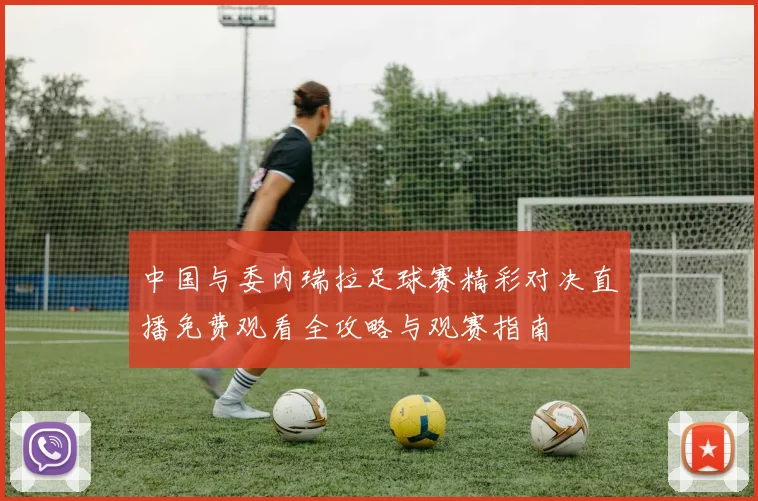 中国与委内瑞拉足球赛精彩对决直播免费观看全攻略与观赛指南