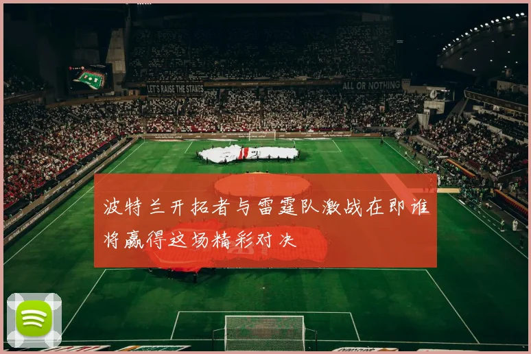波特兰开拓者与雷霆队激战在即谁将赢得这场精彩对决