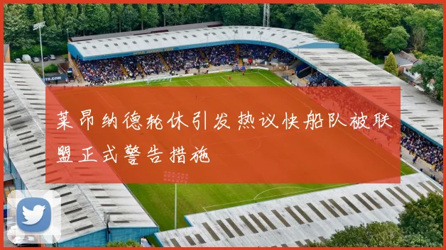 莱昂纳德轮休引发热议快船队被联盟正式警告措施